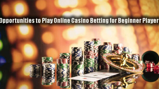 Opportunities to Play Online Casino Betting for Beginner Players